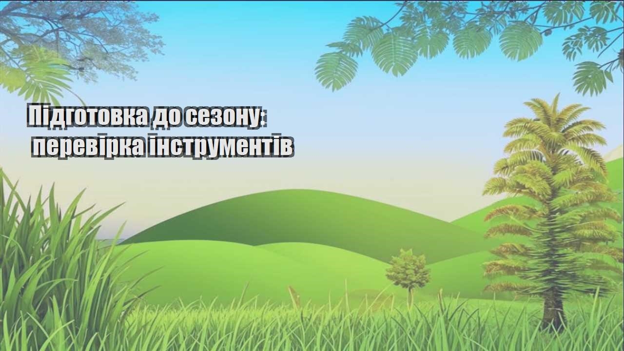 Ви зараз переглядаєте Підготовка до сезону: перевірка інструментів