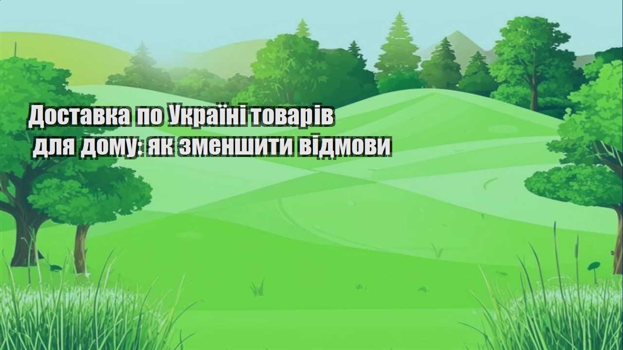Детальніше про статтю Доставка по Україні товарів для дому: як зменшити відмови