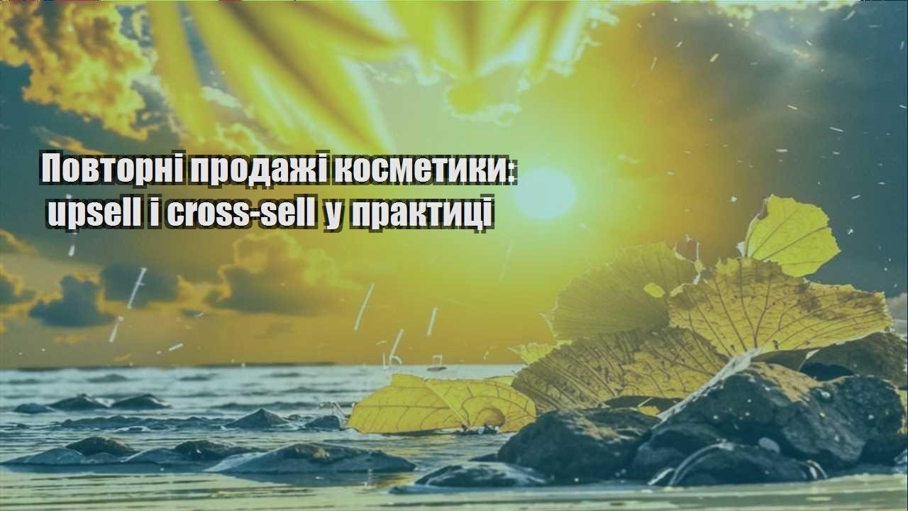 Детальніше про статтю Повторні продажі косметики: upsell і cross-sell у практиці