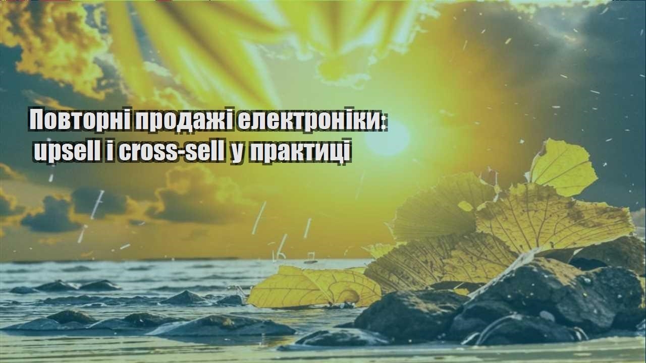 Детальніше про статтю Повторні продажі електроніки: upsell і cross-sell у практиці