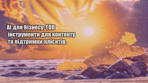 Детальніше про статтю AI для бізнесу: ТОП інструменти для контенту та підтримки клієнтів.