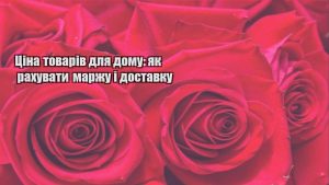 Детальніше про статтю Ціна товарів для дому: як рахувати маржу і доставку