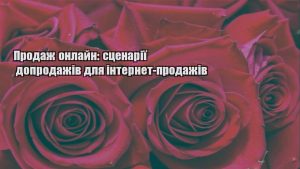 Детальніше про статтю Продаж онлайн: сценарії допродажів для інтернет-продажів